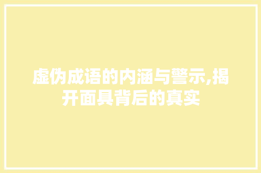 虚伪成语的内涵与警示,揭开面具背后的真实