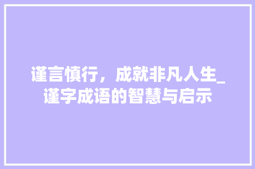 谨言慎行，成就非凡人生_谨字成语的智慧与启示 诗词鉴赏