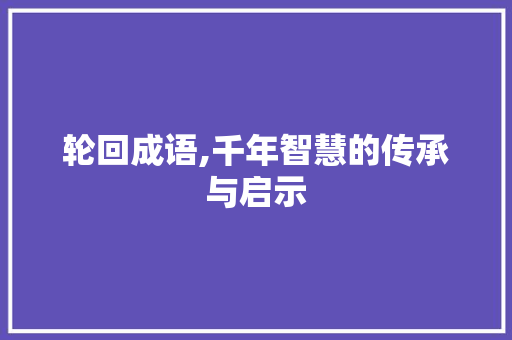 轮回成语,千年智慧的传承与启示 个人简历