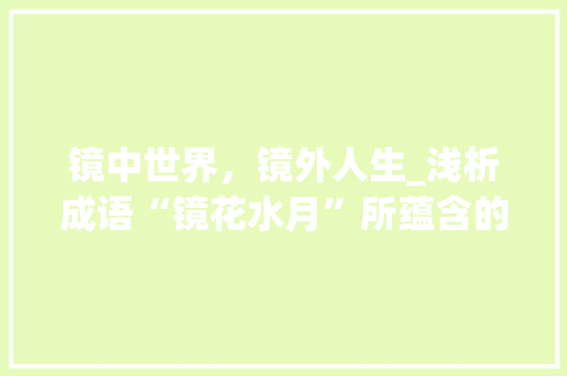 镜中世界，镜外人生_浅析成语“镜花水月”所蕴含的哲理