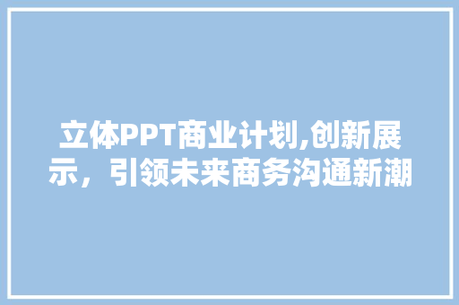 立体PPT商业计划,创新展示，引领未来商务沟通新潮流