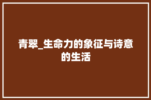 青翠_生命力的象征与诗意的生活