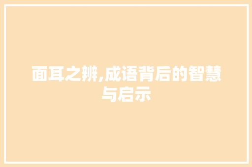 面耳之辨,成语背后的智慧与启示 成语大全