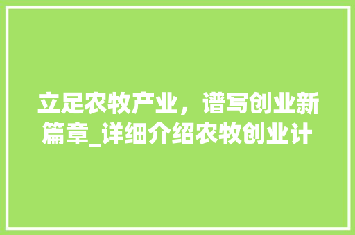 立足农牧产业，谱写创业新篇章_详细介绍农牧创业计划书