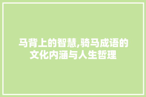 马背上的智慧,骑马成语的文化内涵与人生哲理