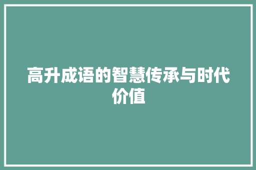 高升成语的智慧传承与时代价值 工作计划