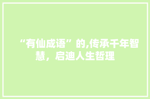 “有仙成语”的,传承千年智慧，启迪人生哲理