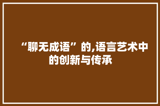 “聊无成语”的,语言艺术中的创新与传承 合同范本