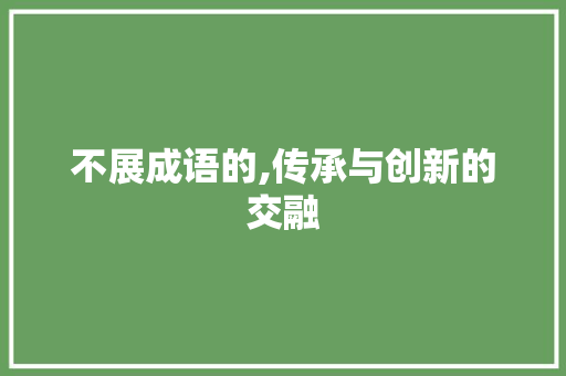 不展成语的,传承与创新的交融