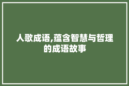 人歌成语,蕴含智慧与哲理的成语故事