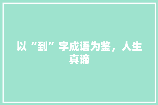 以“到”字成语为鉴，人生真谛 诗词鉴赏