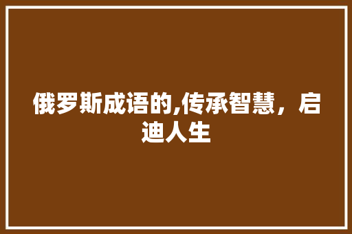 俄罗斯成语的,传承智慧，启迪人生