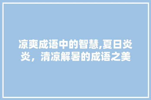 凉爽成语中的智慧,夏日炎炎，清凉解暑的成语之美