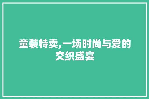 童装特卖,一场时尚与爱的交织盛宴