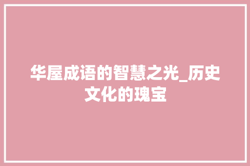 华屋成语的智慧之光_历史文化的瑰宝