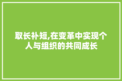 取长补短,在变革中实现个人与组织的共同成长