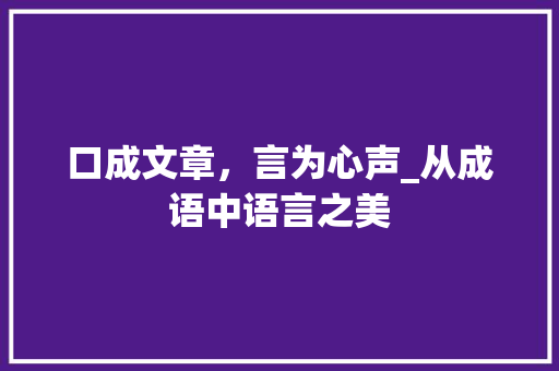 口成文章，言为心声_从成语中语言之美 国学经典