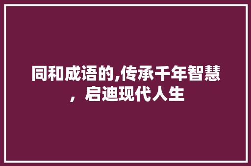 同和成语的,传承千年智慧，启迪现代人生