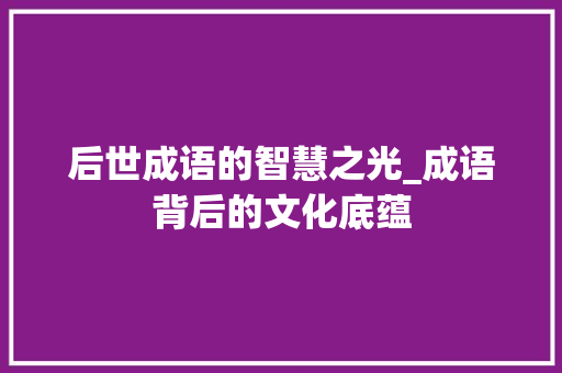 后世成语的智慧之光_成语背后的文化底蕴