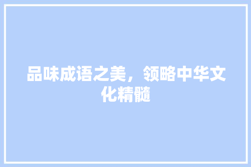 品味成语之美，领略中华文化精髓