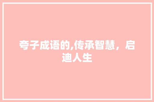 夸子成语的,传承智慧，启迪人生