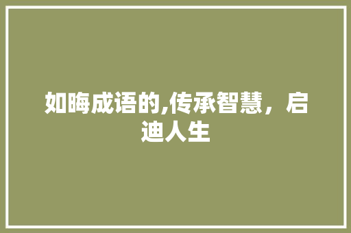 如晦成语的,传承智慧，启迪人生
