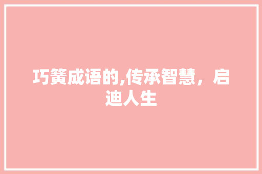 巧簧成语的,传承智慧，启迪人生