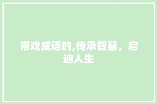 带戏成语的,传承智慧，启迪人生