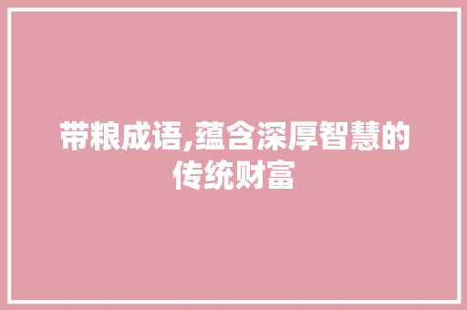 带粮成语,蕴含深厚智慧的传统财富