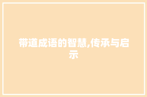 带道成语的智慧,传承与启示