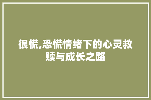 很慌,恐慌情绪下的心灵救赎与成长之路