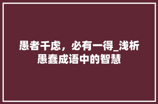 愚者千虑，必有一得_浅析愚蠢成语中的智慧