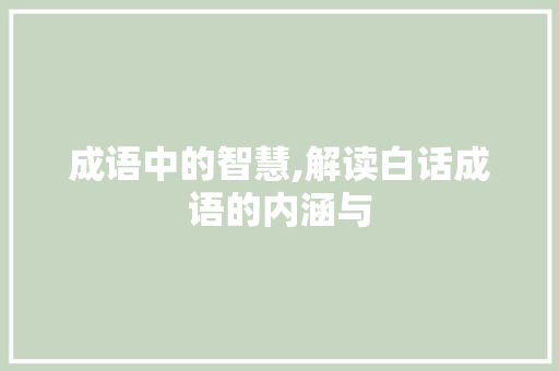 成语中的智慧,解读白话成语的内涵与
