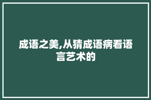 成语之美,从猜成语病看语言艺术的