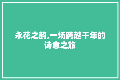 永花之韵,一场跨越千年的诗意之旅