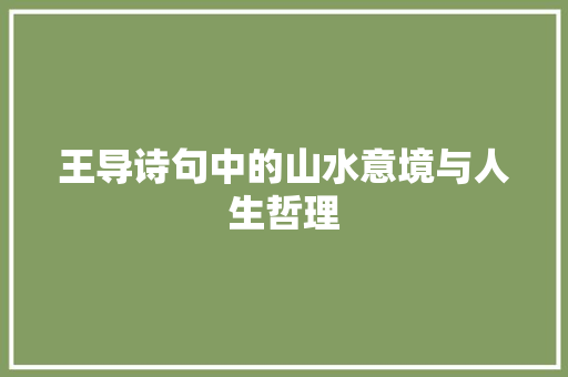 王导诗句中的山水意境与人生哲理