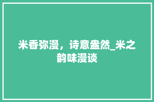 米香弥漫，诗意盎然_米之韵味漫谈