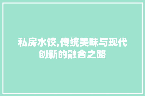 私房水饺,传统美味与现代创新的融合之路