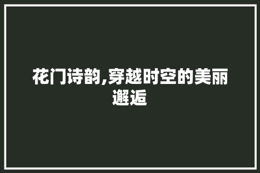 花门诗韵,穿越时空的美丽邂逅