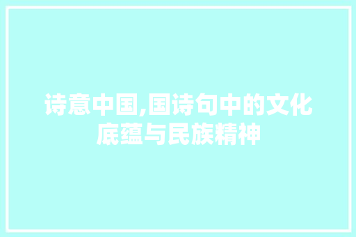 诗意中国,国诗句中的文化底蕴与民族精神