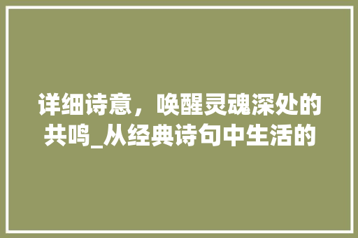 详细诗意，唤醒灵魂深处的共鸣_从经典诗句中生活的真谛