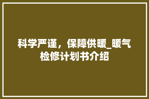 科学严谨，保障供暖_暖气检修计划书介绍