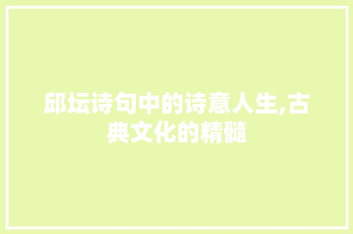 邱坛诗句中的诗意人生,古典文化的精髓