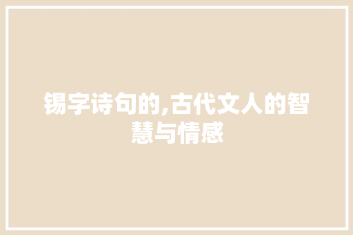 锡字诗句的,古代文人的智慧与情感 工作计划