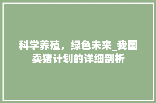 科学养殖，绿色未来_我国卖猪计划的详细剖析