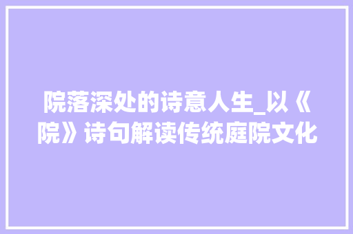 院落深处的诗意人生_以《院》诗句解读传统庭院文化
