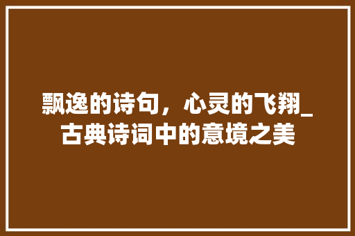 飘逸的诗句，心灵的飞翔_古典诗词中的意境之美