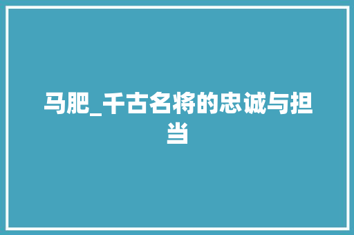 马肥_千古名将的忠诚与担当