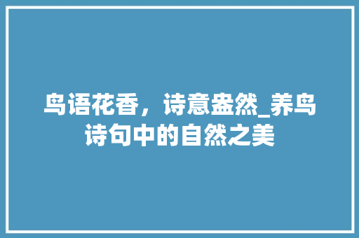 鸟语花香，诗意盎然_养鸟诗句中的自然之美