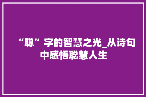 “聪”字的智慧之光_从诗句中感悟聪慧人生 诗词鉴赏